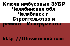 Ключи имбусовые ЗУБР - Челябинская обл., Челябинск г. Строительство и ремонт » Инструменты   